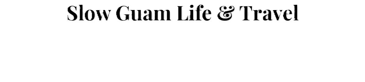 Slow Guam Life & Travel
